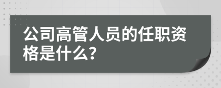 公司高管人员的任职资格是什么？