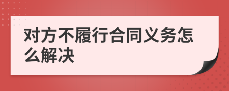 对方不履行合同义务怎么解决