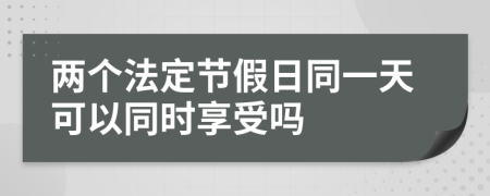 两个法定节假日同一天可以同时享受吗