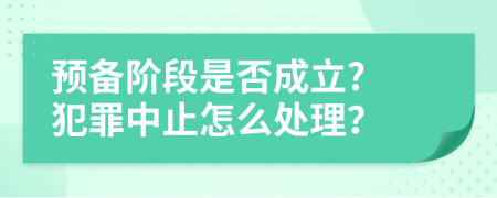 预备阶段是否成立? 犯罪中止怎么处理？