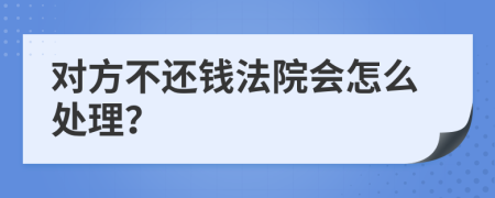 对方不还钱法院会怎么处理？