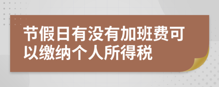 节假日有没有加班费可以缴纳个人所得税