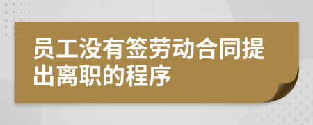 员工没有签劳动合同提出离职的程序