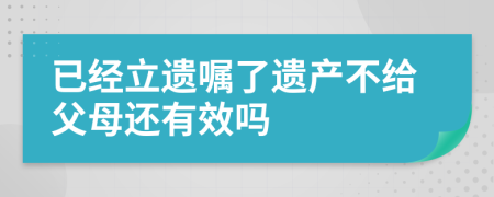 已经立遗嘱了遗产不给父母还有效吗