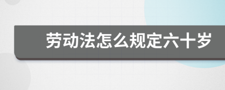 劳动法怎么规定六十岁
