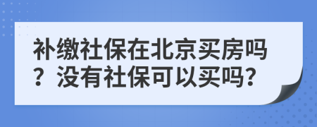 补缴社保在北京买房吗？没有社保可以买吗？