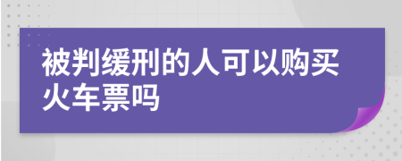 被判缓刑的人可以购买火车票吗