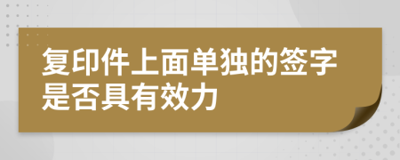 复印件上面单独的签字是否具有效力