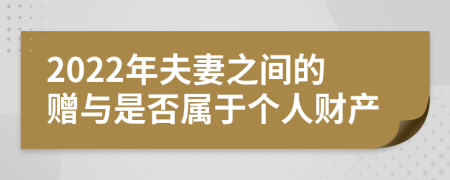 2022年夫妻之间的赠与是否属于个人财产