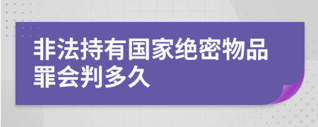 非法持有国家绝密物品罪会判多久