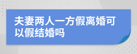 夫妻两人一方假离婚可以假结婚吗