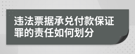 违法票据承兑付款保证罪的责任如何划分