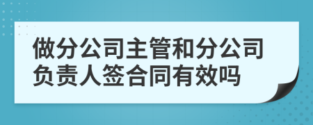 做分公司主管和分公司负责人签合同有效吗