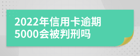 2022年信用卡逾期5000会被判刑吗