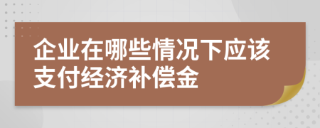 企业在哪些情况下应该支付经济补偿金