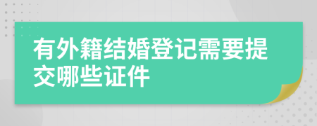 有外籍结婚登记需要提交哪些证件