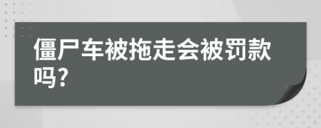 僵尸车被拖走会被罚款吗?