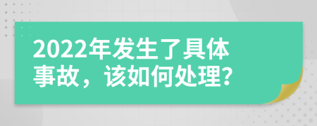 2022年发生了具体事故，该如何处理？