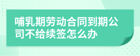 哺乳期劳动合同到期公司不给续签怎么办