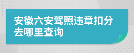 安徽六安驾照违章扣分去哪里查询