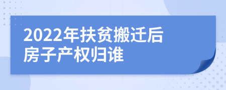 2022年扶贫搬迁后房子产权归谁