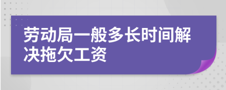 劳动局一般多长时间解决拖欠工资