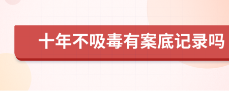 十年不吸毒有案底记录吗