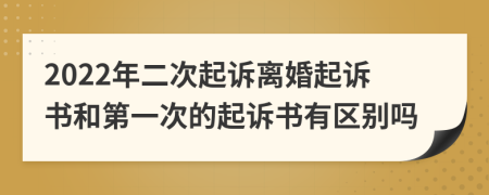 2022年二次起诉离婚起诉书和第一次的起诉书有区别吗