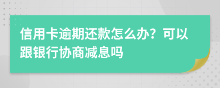 信用卡逾期还款怎么办？可以跟银行协商减息吗