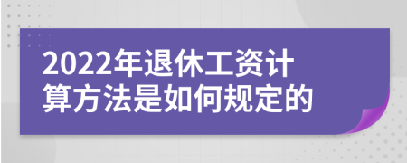 2022年退休工资计算方法是如何规定的