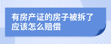 有房产证的房子被拆了应该怎么赔偿