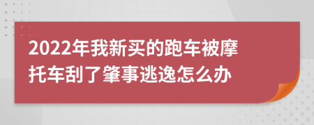 2022年我新买的跑车被摩托车刮了肇事逃逸怎么办