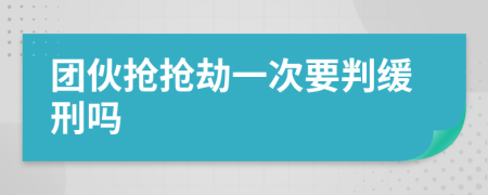 团伙抢抢劫一次要判缓刑吗