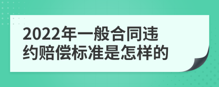 2022年一般合同违约赔偿标准是怎样的