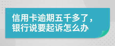 信用卡逾期五千多了，银行说要起诉怎么办