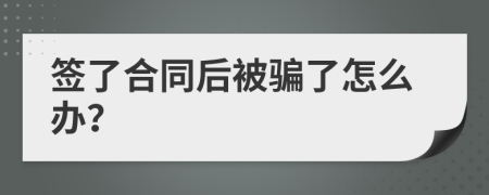 签了合同后被骗了怎么办？