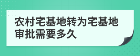 农村宅基地转为宅基地审批需要多久