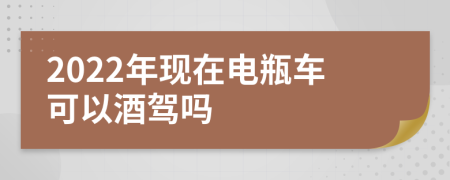 2022年现在电瓶车可以酒驾吗