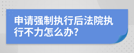 申请强制执行后法院执行不力怎么办?