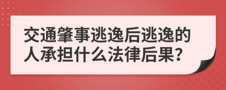 交通肇事逃逸后逃逸的人承担什么法律后果？