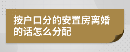 按户口分的安置房离婚的话怎么分配