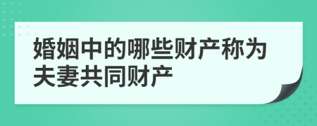 婚姻中的哪些财产称为夫妻共同财产