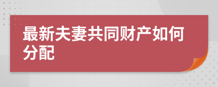 最新夫妻共同财产如何分配