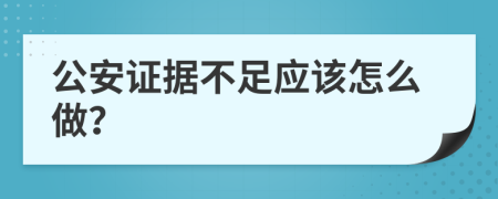 公安证据不足应该怎么做？