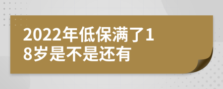 2022年低保满了18岁是不是还有