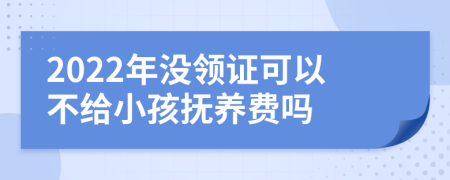 2022年没领证可以不给小孩抚养费吗