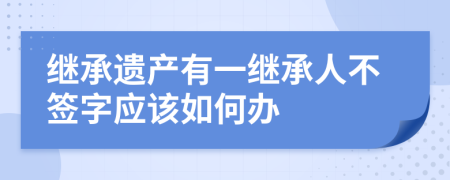 继承遗产有一继承人不签字应该如何办