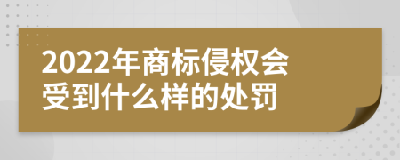 2022年商标侵权会受到什么样的处罚