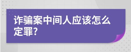 诈骗案中间人应该怎么定罪?