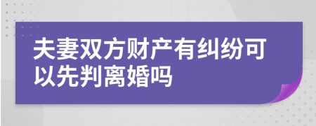 夫妻双方财产有纠纷可以先判离婚吗